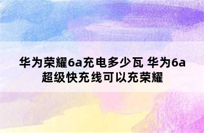 华为荣耀6a充电多少瓦 华为6a超级快充线可以充荣耀